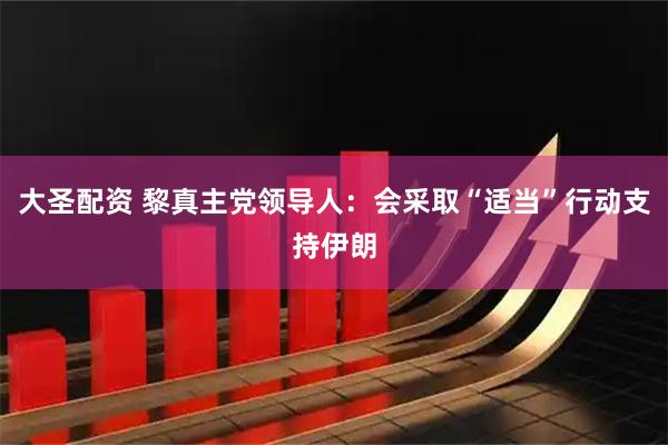 大圣配资 黎真主党领导人：会采取“适当”行动支持伊朗