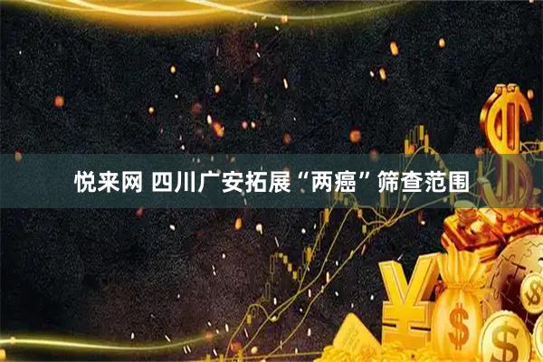悦来网 四川广安拓展“两癌”筛查范围