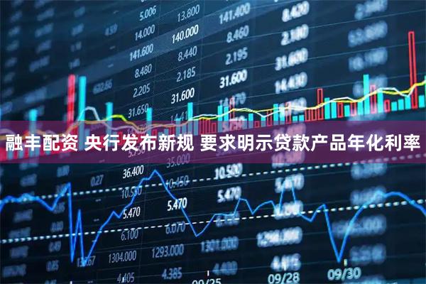 融丰配资 央行发布新规 要求明示贷款产品年化利率