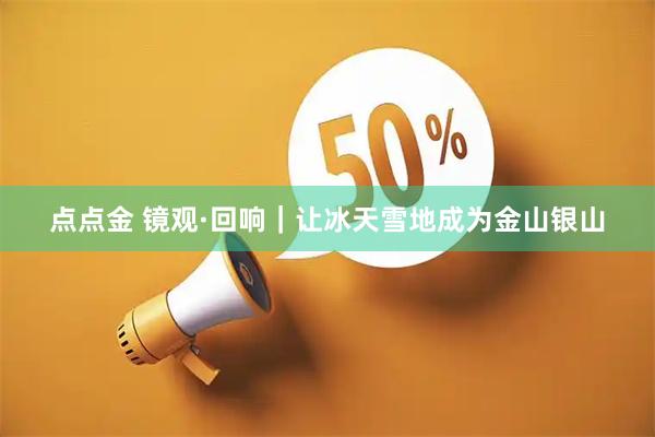 点点金 镜观·回响｜让冰天雪地成为金山银山