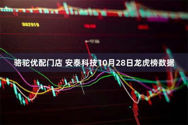骆驼优配门店 安泰科技10月28日龙虎榜数据