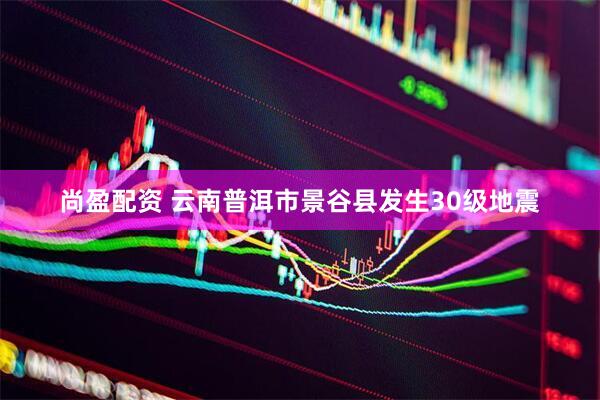 尚盈配资 云南普洱市景谷县发生30级地震